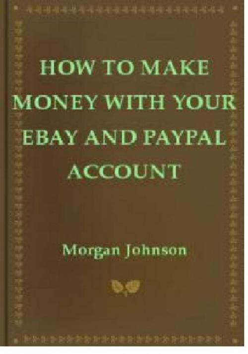 Cover of the book How To Make Money With Your eBay and PayPal Account by Morgan Johnson Sr, Morgan Johnson, Sr