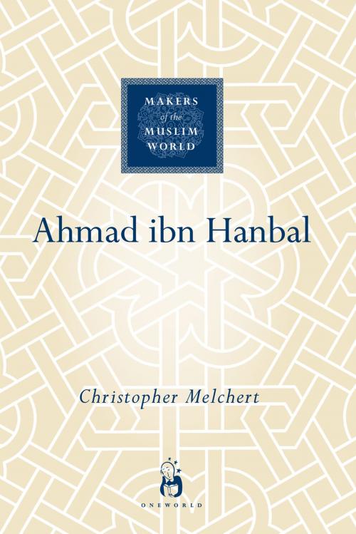 Cover of the book Ahmad ibn Hanbal by Christopher Melchert, Oneworld Publications