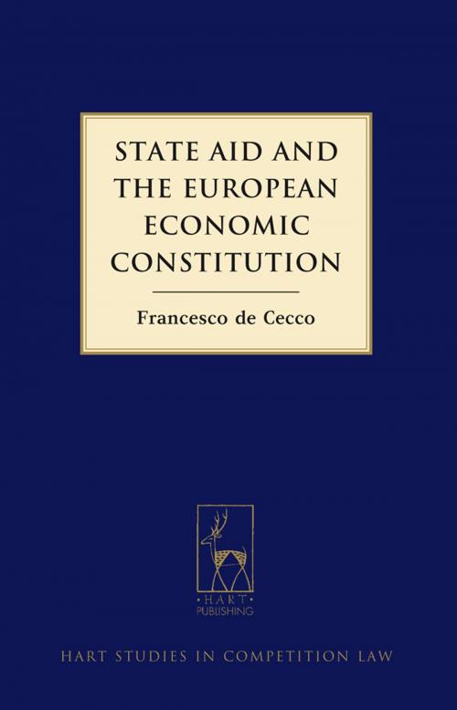 Cover of the book State Aid and the European Economic Constitution by Dr Francesco de Cecco, Bloomsbury Publishing