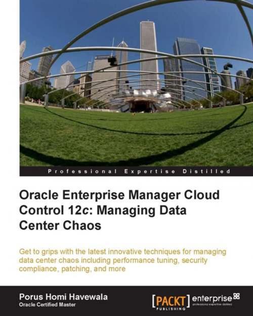 Cover of the book Oracle Enterprise Manager Cloud Control 12c: Managing Data Center Chaos by Porus Homi Havewala, Packt Publishing
