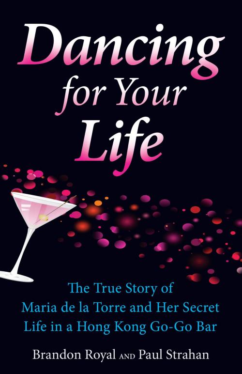 Cover of the book Dancing for Your Life: The True Story of Maria de la Torre and Her Secret Life in a Hong Kong Go-Go Bar by Brandon Royal, Paul Strahan, Maven Publishing