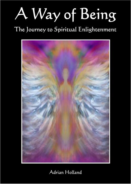 Cover of the book A Way of Being: The Journey to Spiritual Enlightenment by Adrian Holland, Adrian Holland