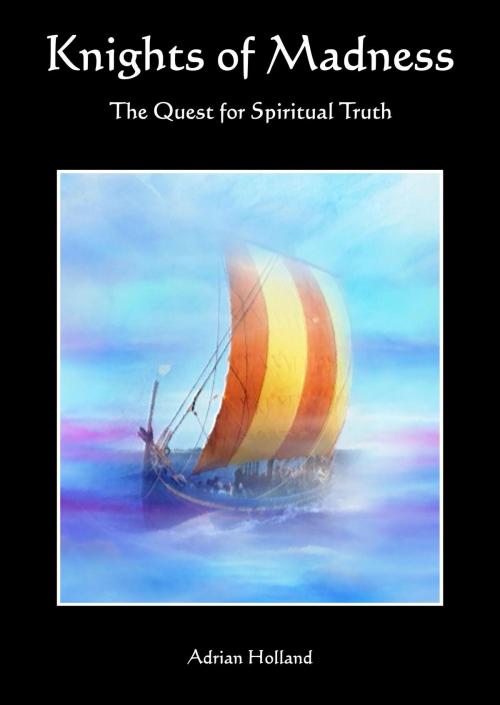 Cover of the book Knights of Madness: The Quest for Spiritual Truth by Adrian Holland, Adrian Holland