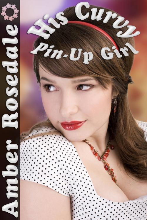 Cover of the book His Curvy Pin-Up Girl by Amber Rosedale, Amber Rosedale