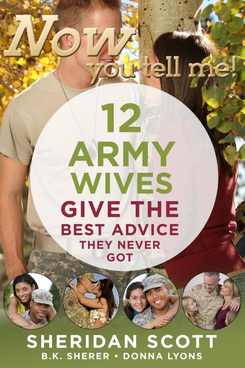 Cover of the book Now You Tell Me! 12 Army Wives Give the Best Advice They Never Got by Sheridan Scott, B. K. Sherer, Donna Lyons, Arundel Publishing