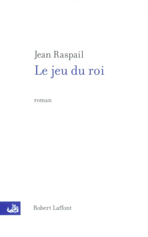 Cover of the book Le jeu du roi by Jean RASPAIL, Groupe Robert Laffont
