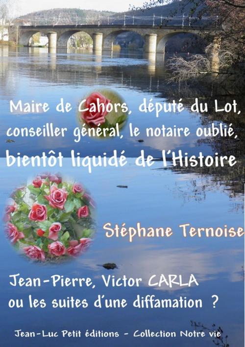 Cover of the book Maire de Cahors, député du Lot, conseiller général, le notaire oublié bientôt liquidé de l'Histoire by Stéphane Ternoise, Jean-Luc PETIT Editions