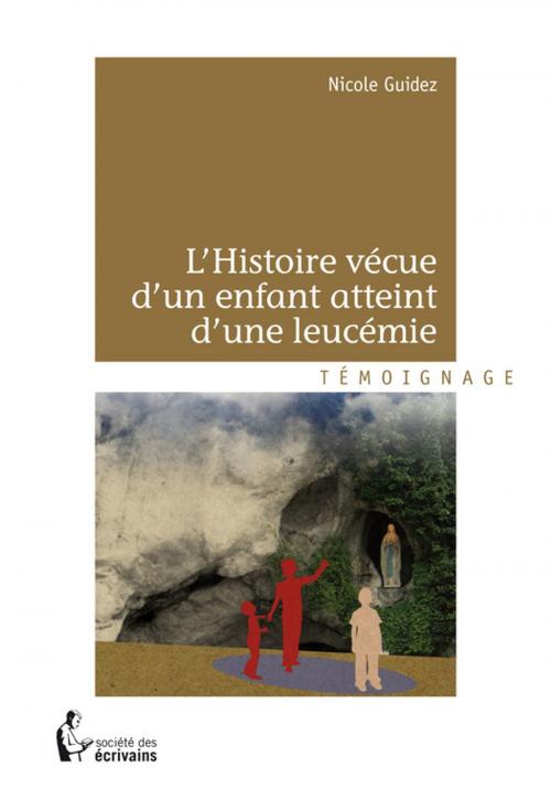 Cover of the book L'Histoire vécue d'un enfant atteint d'une leucémie by Nicole Guidez, Société des écrivains