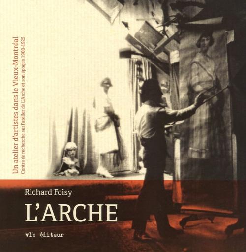 Cover of the book L'Arche, un atelier d'artistes dans le Vieux-Montréal by Richard Foisy, VLB éditeur