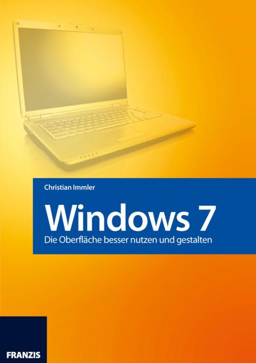 Cover of the book Windows 7 - Die Oberfläche besser nutzen und gestalten by Christian Immler, Franzis Verlag