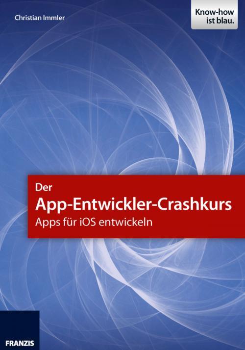 Cover of the book Der App-Entwickler-Crashkurs - Apps für iOS entwickeln by Christian Immler, Franzis Verlag