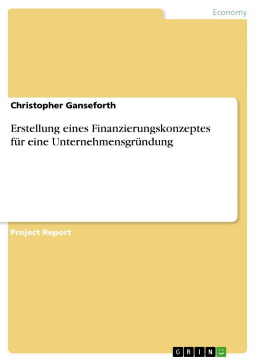 Cover of the book Erstellung eines Finanzierungskonzeptes für eine Unternehmensgründung by Christopher Ganseforth, GRIN Verlag