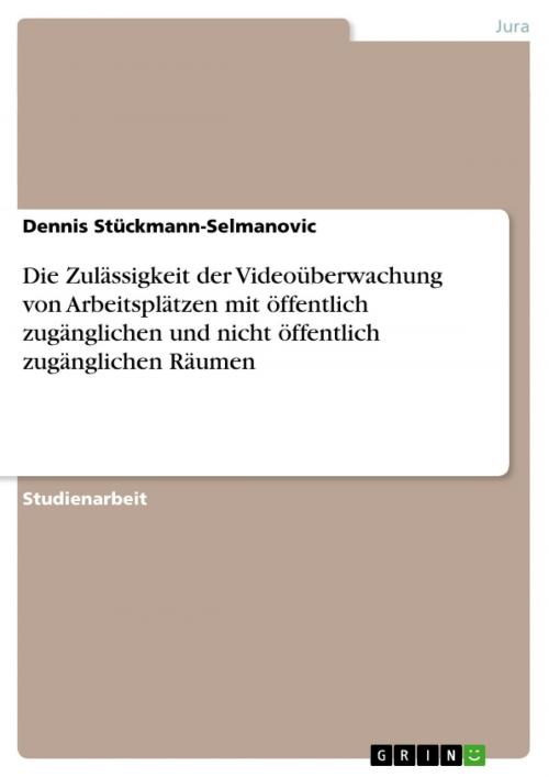 Cover of the book Die Zulässigkeit der Videoüberwachung von Arbeitsplätzen mit öffentlich zugänglichen und nicht öffentlich zugänglichen Räumen by Dennis Stückmann-Selmanovic, GRIN Verlag