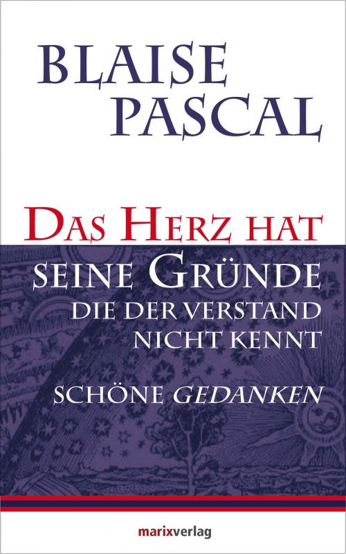 Cover of the book Das Herz hat seine Gründe, die der Verstand nicht kennt by Blaise Pascal, marixverlag