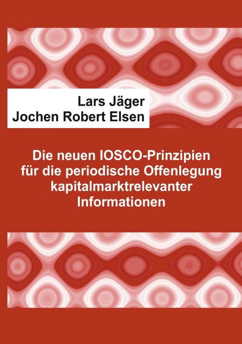 Cover of the book Die neuen IOSCO-Prinzipien für die periodische Offenlegung kapitalmarktrelevanter Informationen by Lars Jäger, Jochen Robert Elsen, Books on Demand