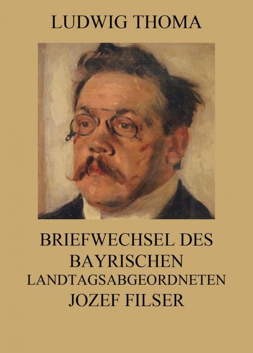 Cover of the book Briefwechsel des bayrischen Landtagsabgeordneten Jozef Filser by Ludwig Thoma, Jazzybee Verlag