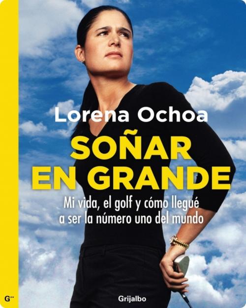 Cover of the book Soñar en grande by Lorena Ochoa, Penguin Random House Grupo Editorial México