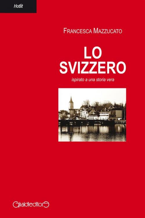 Cover of the book Lo svizzero by Francesca Mazzucato, Giraldi Editore