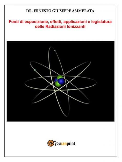 Cover of the book Fonti di Esposizione, Effetti, applicazioni e legislatura delle Radiazioni Ionizzanti by Ernesto Giuseppe Ammerata, Youcanprint Self-Publishing