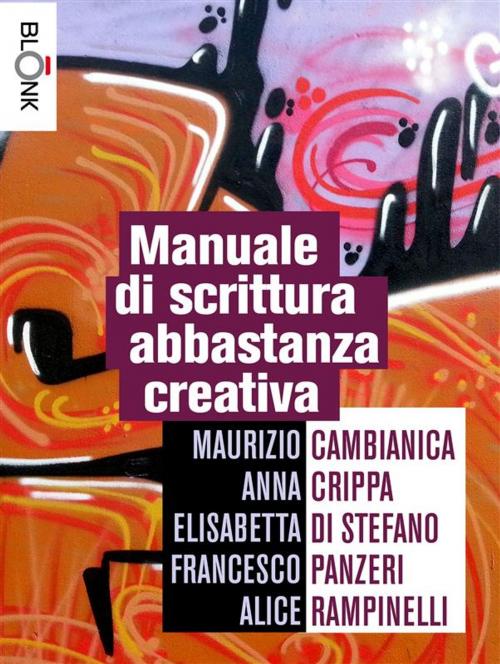 Cover of the book Manuale di scrittura abbastanza creativa by Maurizio Cambianica, Anna Crippa, Elisabetta Di Stefano, Francesco Panzeri, Alice Rampinelli, Blonk