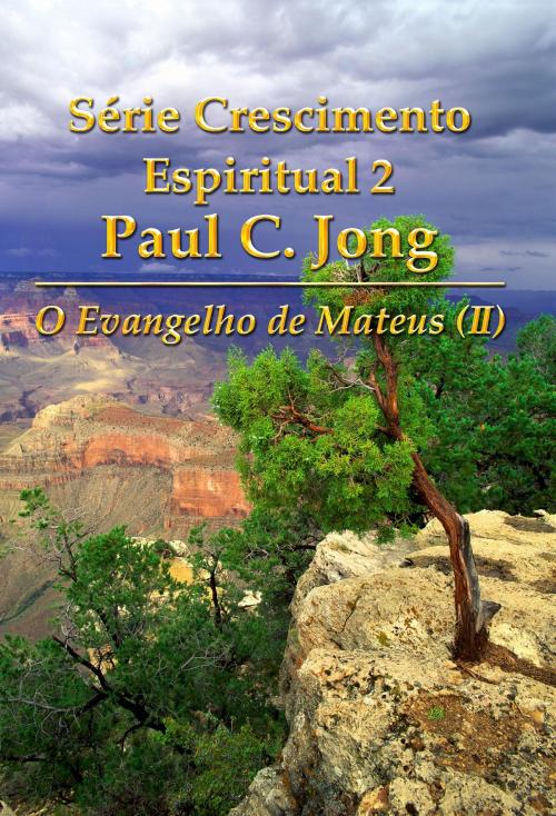 Cover of the book O Evangelho de Mateus (II) - Série Crescimento Espiritual 2 Paul C. Jong by Paul C. Jong, Hephzibah Publishing House