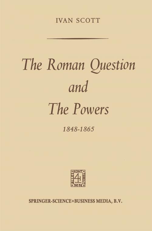 Cover of the book The Roman Question and the Powers, 1848–1865 by Ivan Scott, Springer Netherlands