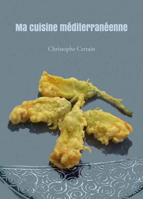 Cover of the book Ma cuisine méditerranéenne by Christophe Certain, Atramenta