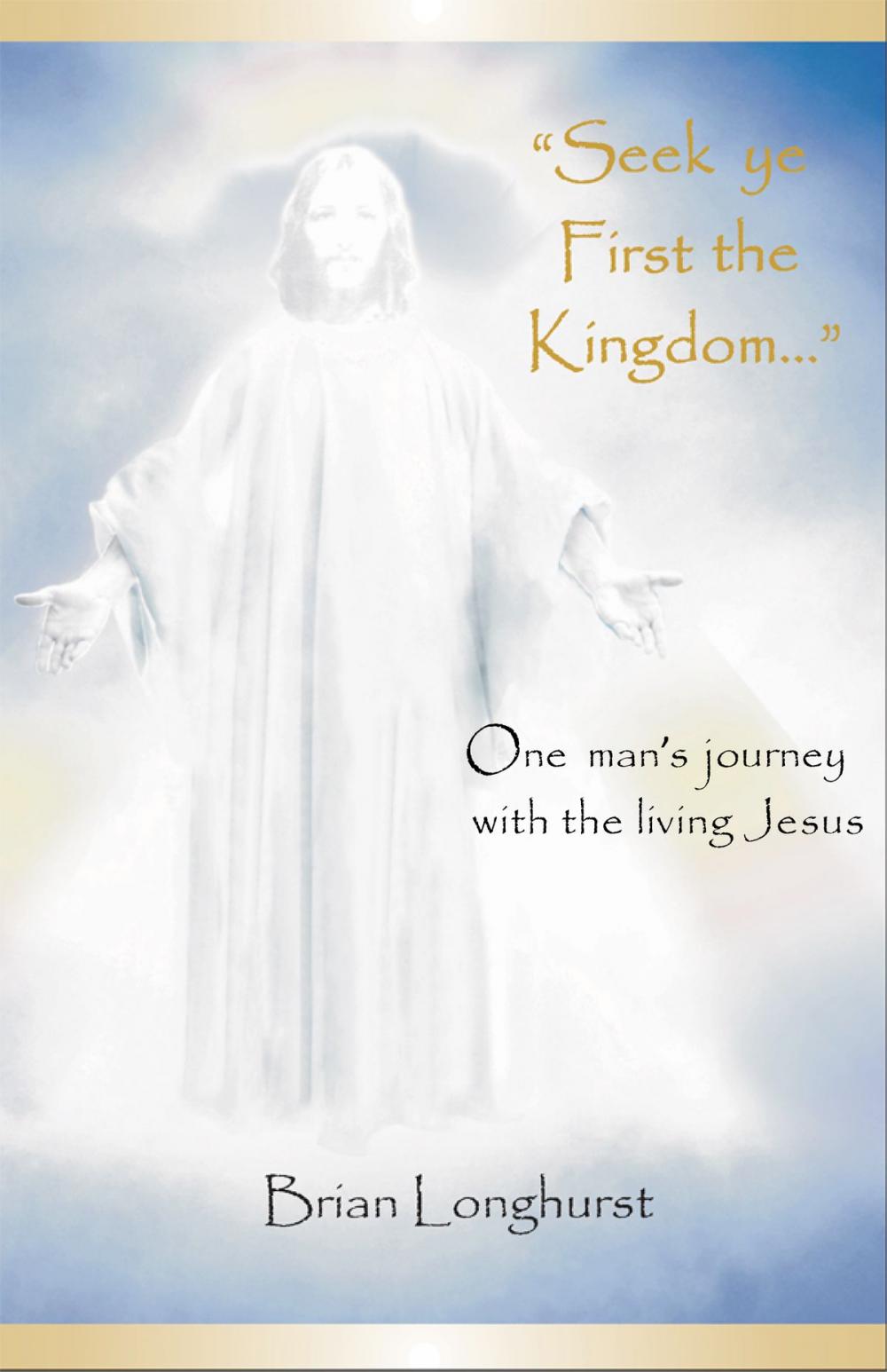 Big bigCover of Seek Ye First the Kingdom: One Man's Journey With the Living Jesus