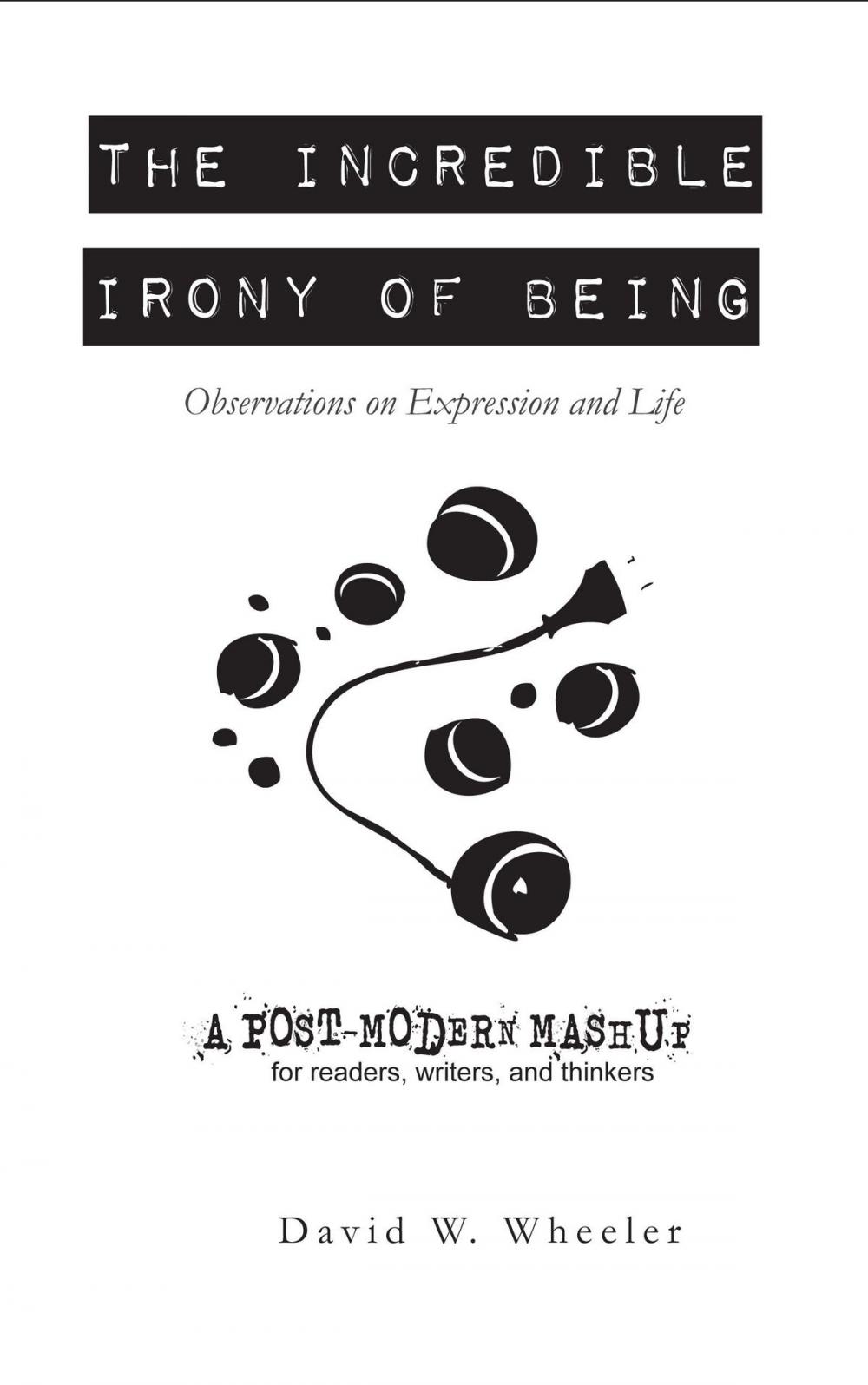 Big bigCover of The Incredible Irony of Being: Thoughts on Expression and Life