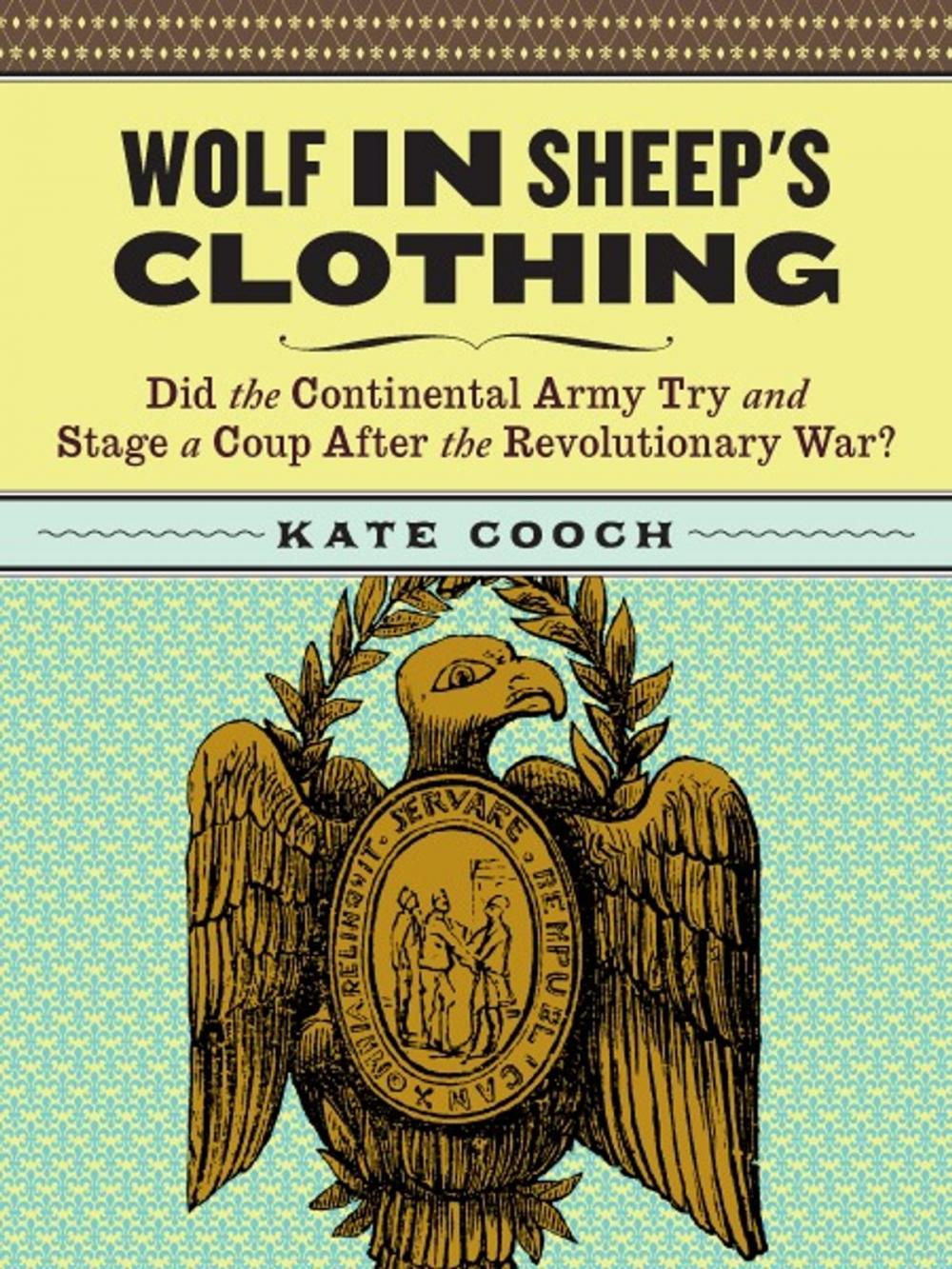 Big bigCover of Wolf in Sheep's Clothing: Did the Continental Army Try and Stage a Coup After the Revoluntionary War?