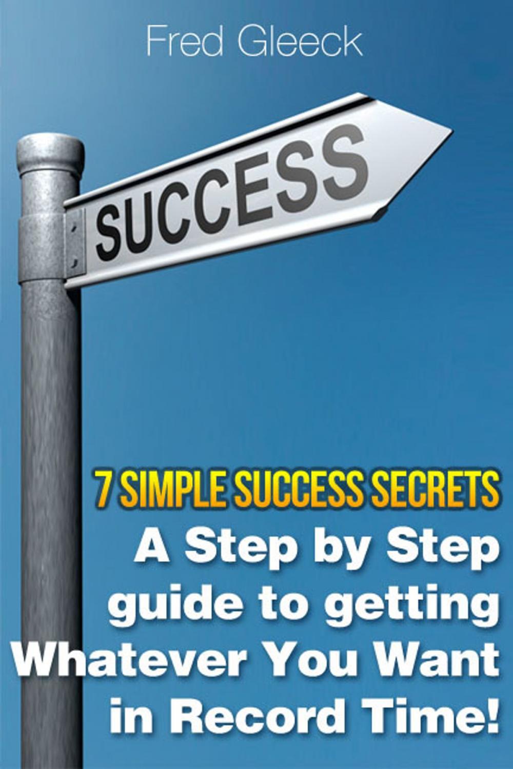 Big bigCover of 7 Simple Success Secrets: A Step by Step Guide to Getting Whatever You Want in Record Time!