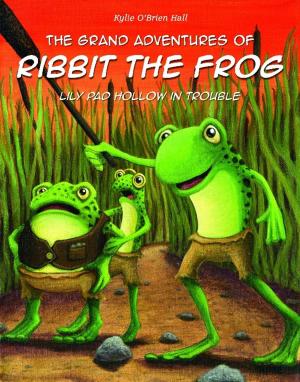 Cover of the book The Grand Adventures of Ribbit the Frog: Lily Pad Hollow in Trouble by Wilmar Luna