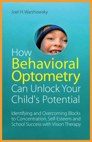 Cover of the book How Behavioral Optometry Can Unlock Your Child's Potential by Liz Kalinowska, Daška Hatton