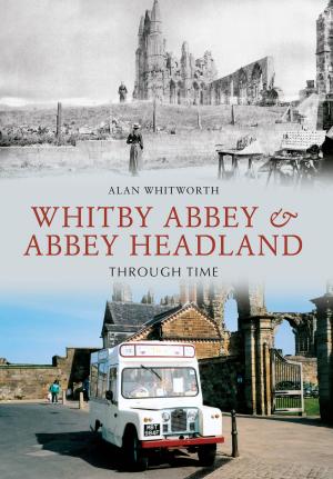 Cover of the book Whitby Abbey & Abbey Headland Through Time by Professor Nigel Linge, Professor Andy Sutton