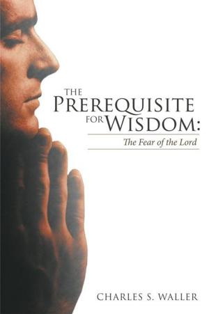 Cover of the book The Prerequisite for Wisdom: the Fear of the Lord by Lance Burton