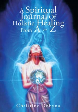 Cover of the book A Spiritual Journal of Holistic Healing from a ~ Z by Novel Discoveries
