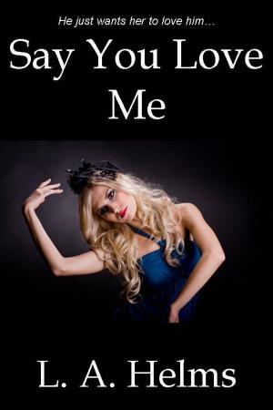 Cover of the book Say You Love Me by L. A. Helms