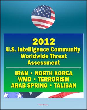 bigCover of the book 2012 U.S. Intelligence Community Worldwide Threat Assessment: Iran, Nuclear Weapons, Terrorism, al-Qaida, Jihad, Homegrown Terror, WMD, North Korea, Cyber Threat, Taliban, Afghanistan, Arab Spring by 