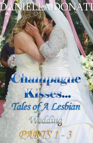 Cover of the book Champagne Kisses: Tales of A Lesbian Wedding Parts 1-3 by Daniella Donati