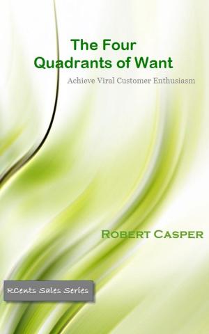 Cover of the book The Four Quadrants of Want: Achieve Viral Customer Enthusiasm by pavan choudary