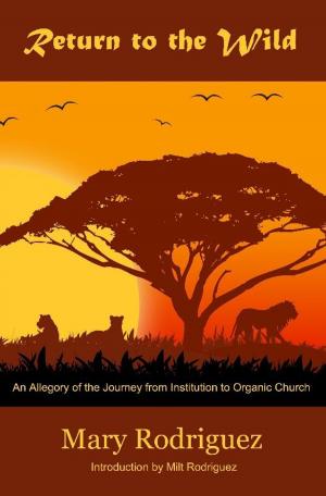 Cover of the book Return to the Wild: An Allegory of the Journey from Institutional to Organic Church by Jeffra Hays