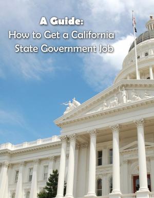Cover of the book A Guide: How to Get a California State Government Job by Friedrich Schade