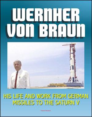Cover of the book Wernher von Braun: His Life and Work from German Missiles to the Saturn V Moon Rocket - An Expansive Compilation of Authoritative NASA History Documents and Selections by Progressive Management