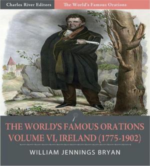 Cover of the book The Worlds Famous Orations: Volume VI, Ireland (1775-1902) (Illustrated Edition) by Charles River Editors