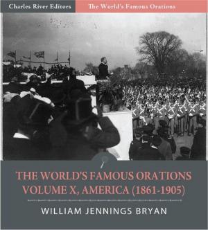 Cover of the book The Worlds Famous Orations: Volume X, America (1861-1905) (Illustrated Edition) by Charles River Editors