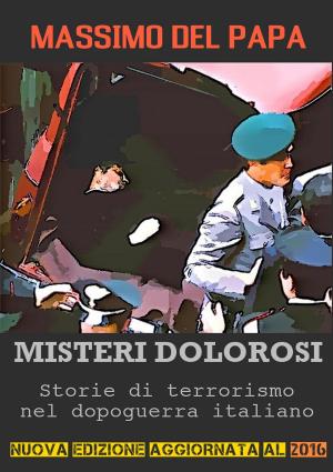 Book cover of MISTERI DOLOROSI: Storie di terrorismo nel dopoguerra italiano