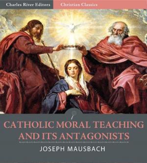 bigCover of the book Catholic Moral Teaching and Its Antagonists: Viewed in the Light of Principle and of Contemporaneous History by 