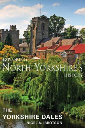 Cover of the book Exploring North Yorkshire's History: The Yorkshire Dales by Nigel A. Ibbotson