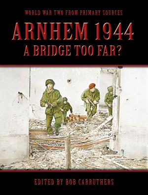 Cover of the book Arnhem 1944: A bridge Too far? by Bob Carruthers
