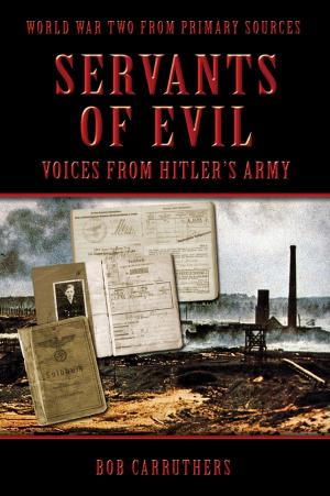 Cover of the book Servents of Evil: Voices from Hitlers Army by Bob Carruthers